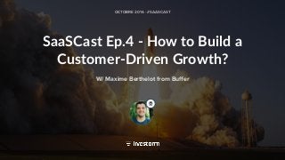 “
”
SaaSCast Ep.4 - How to Build a
Customer-Driven Growth?
OCTOBRE 2016 - #SAASCAST
W/ Maxime Berthelot from Buﬀer
 