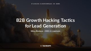 B2B Growth Hacking Tac2cs
for Lead Genera2on
07 JUIN 2016 - #LIVESTORMTALKS - EN - 35MIN
Gilles Bertaux • CEO @ Livestorm
 