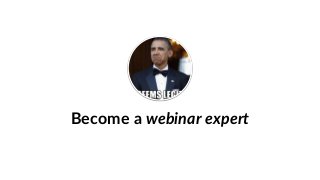 Become a webinar expert
 