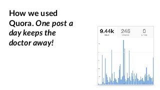 How we used
Quora. One post a
day keeps the
doctor away!
 
