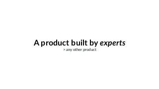 A product built by experts
> any other product
 
