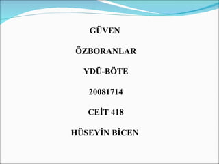 GÜVEN  ÖZBORANLAR YDÜ-BÖTE 20081714 CEİT 418 HÜSEYİN BİCEN  