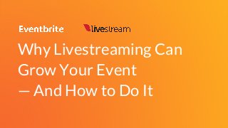 Why Livestreaming Can
Grow Your Event
— And How to Do It
 
