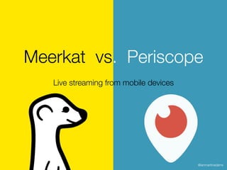 Meerkat vs. Periscope
@ianmartinadams
Live streaming from mobile devices
 