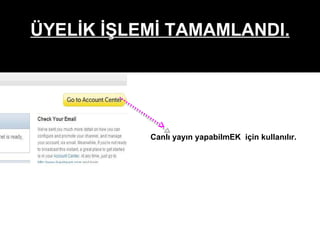 ÜYELİK İŞLEMİ TAMAMLANDI. Canlı yayın yapabilmEK  için kullanılır. 