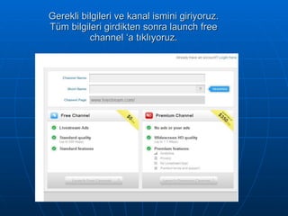 Gerekli bilgileri ve kanal ismini giriyoruz. Tüm bilgileri girdikten sonra launch free channel ‘a tıklıyoruz. 