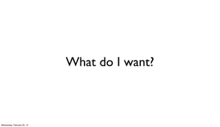 What do I want?



Wednesday, February 20, 13
 