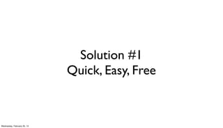Solution #1
                             Quick, Easy, Free


Wednesday, February 20, 13
 
