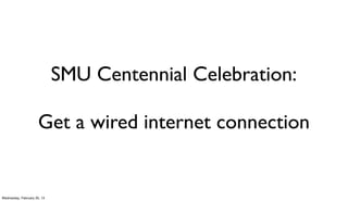 SMU Centennial Celebration:

                      Get a wired internet connection


Wednesday, February 20, 13
 