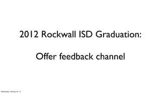 2012 Rockwall ISD Graduation:

                             Offer feedback channel


Wednesday, February 20, 13
 