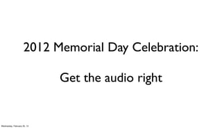 2012 Memorial Day Celebration:

                             Get the audio right


Wednesday, February 20, 13
 