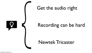 Get the audio right


                             Recording can be hard


                             Newtek Tricaster
Wednesday, February 20, 13
 