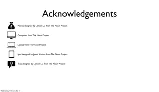 Acknowledgements
                      Money designed by Lemon Liu from The Noun Project



                      Computer from The Noun Project



                      Laptop from The Noun Project



                      Ipad designed by Jason Schmitt from The Noun Project



                      Tips designed by Lemon Liu from The Noun Project




Wednesday, February 20, 13
 