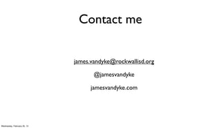 Contact me


                             james.vandyke@rockwallisd.org

                                    @jamesvandyke

                                   jamesvandyke.com




Wednesday, February 20, 13
 