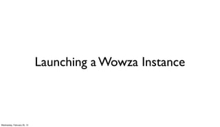 Launching a Wowza Instance



Wednesday, February 20, 13
 