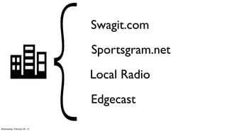 Swagit.com
                             Sportsgram.net
                             Local Radio
                             Edgecast

Wednesday, February 20, 13
 