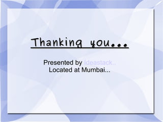 Thanking you...Thanking you...
Presented by Ideastack..
Located at Mumbai...
 