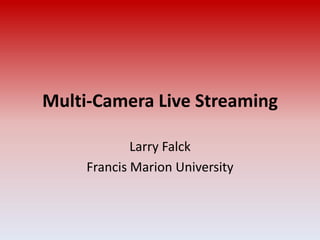 Multi-Camera Live Streaming
Larry Falck
Francis Marion University
 