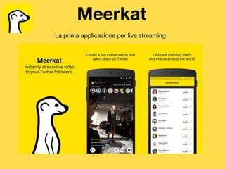 Meerkat
La prima applicazione per live streaming
 