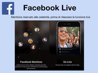 Facebook Live
Mentions riservato alle celebrità, prima di rilasciare la funzione live
 