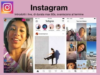 Instagram
Introdotti i live, di durata max 60s, svaniscono al termine
 