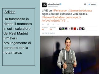 Adidas
Ha trasmesso in
diretta il momento
in cui il calciatore
del Real Madrid
firmava il
prolungamento di
contratto con la
nota marca.
 