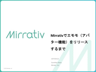 Mirrativ
2018.08.22
Sumihiko Natsu
Mirrativ, Inc.
© 2018 Mirrativ, Inc.
STRICTLY CONFIDENTIAL
 