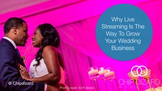 Why Live
Streaming Is The
Way To Grow
Your Wedding
Business
@ Chipdizard

Photo credit: Kirth Bobb
 