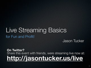 Live Streaming Basics
for Fun and Proﬁt!
                                         Jason Tucker

On Twitter?
Share this event with friends, were streaming live now at:
http://jasontucker.us/live
                                                             1
 