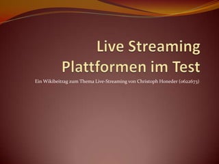 Live Streaming Plattformen im Test Ein Wikibeitrag zum Thema Live-Streaming von Christoph Honeder (0622673) 