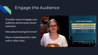 Engage the Audience
Consider ways to engage your
audience and increase viewer
retention.
How about hosting live trivia?
Share a leaderboard for sales
and/or other data...
 