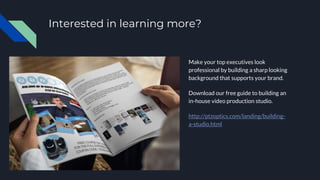 Interested in learning more?
Make your top executives look
professional by building a sharp looking
background that supports your brand.
Download our free guide to building an
in-house video production studio.
http://ptzoptics.com/landing/building-
a-studio.html
 