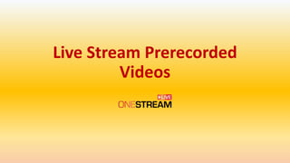 Live Stream Prerecorded
Videos
 