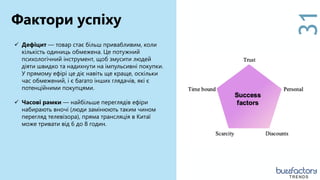 31
 Дефіцит — товар стає більш привабливим, коли
кількість одиниць обмежена. Це потужний
психологічний інструмент, щоб змусити людей
діяти швидко та надихнути на імпульсивні покупки.
У прямому ефірі це діє навіть ще краще, оскільки
час обмежений, і є багато інших глядачів, які є
потенційними покупцями.
 Часові рамки — найбільше переглядів ефіри
набирають вночі (люди замінюють таким чином
перегляд телевізора), пряма трансляція в Китаї
може тривати від 6 до 8 годин.
Фактори успіху
TRENDS
 