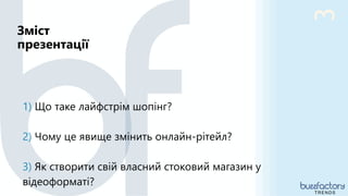Зміст
презентації
TRENDS
1) Що таке лайфстрім шопінг?
2) Чому це явище змінить онлайн-рітейл?
3) Як створити свій власний стоковий магазин у
відеоформаті?
3
 