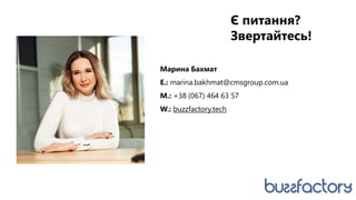 Марина Бахмат
E.: marina.bakhmat@cmsgroup.com.ua
M.: +38 (067) 464 63 57
W.: buzzfactory.tech
Є питання?
Звертайтесь!
 