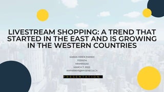 LIVESTREAM SHOPPING: A TREND THAT
STARTED IN THE EAST AND IS GROWING
IN THE WESTERN COUNTRIES
KARAN HIREN PARIKH
111259214
MKM915SAA
MARCH 7, 2022.
KHPARIKH1@MYSENECA.CA
P R E S E N T A T I O N
 
