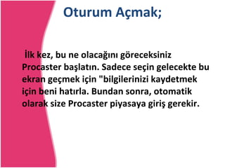 Oturum Açmak; İlk kez, bu ne olacağını göreceksiniz Procaster başlatın.   Sadece seçin gelecekte bu ekran geçmek için &quot;bilgilerinizi kaydetmek için beni hatırla. Bundan sonra, otomatik olarak size Procaster piyasaya giriş gerekir.  