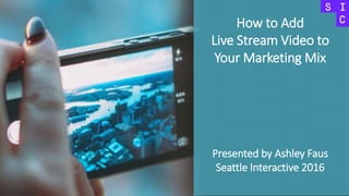 How to Add
Live Stream Video to
Your Marketing Mix
Presented by Ashley Faus
Seattle Interactive 2016
 