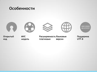 Особенности




Открытый   MVC      Расширяемость Языковые   Поддержка
код        модель   плагинами     версии     UTF-8
 
