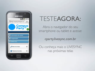 TESTEAGORA:
  Abra o navegador do seu
smartphone ou tablet e acesse:

    cparty.livesync.com.br

Ou conheça mais o LIVESYNC
     nas próximas telas
 