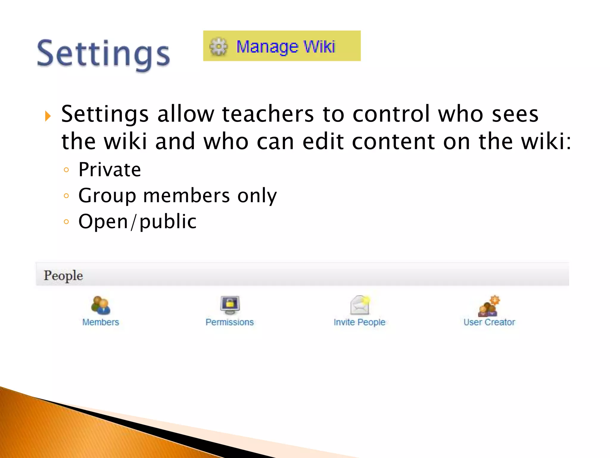    Settings allow teachers to control who sees
    the wiki and who can edit content on the wiki:
    ◦ Private
    ◦ Group members only
    ◦ Open/public
 