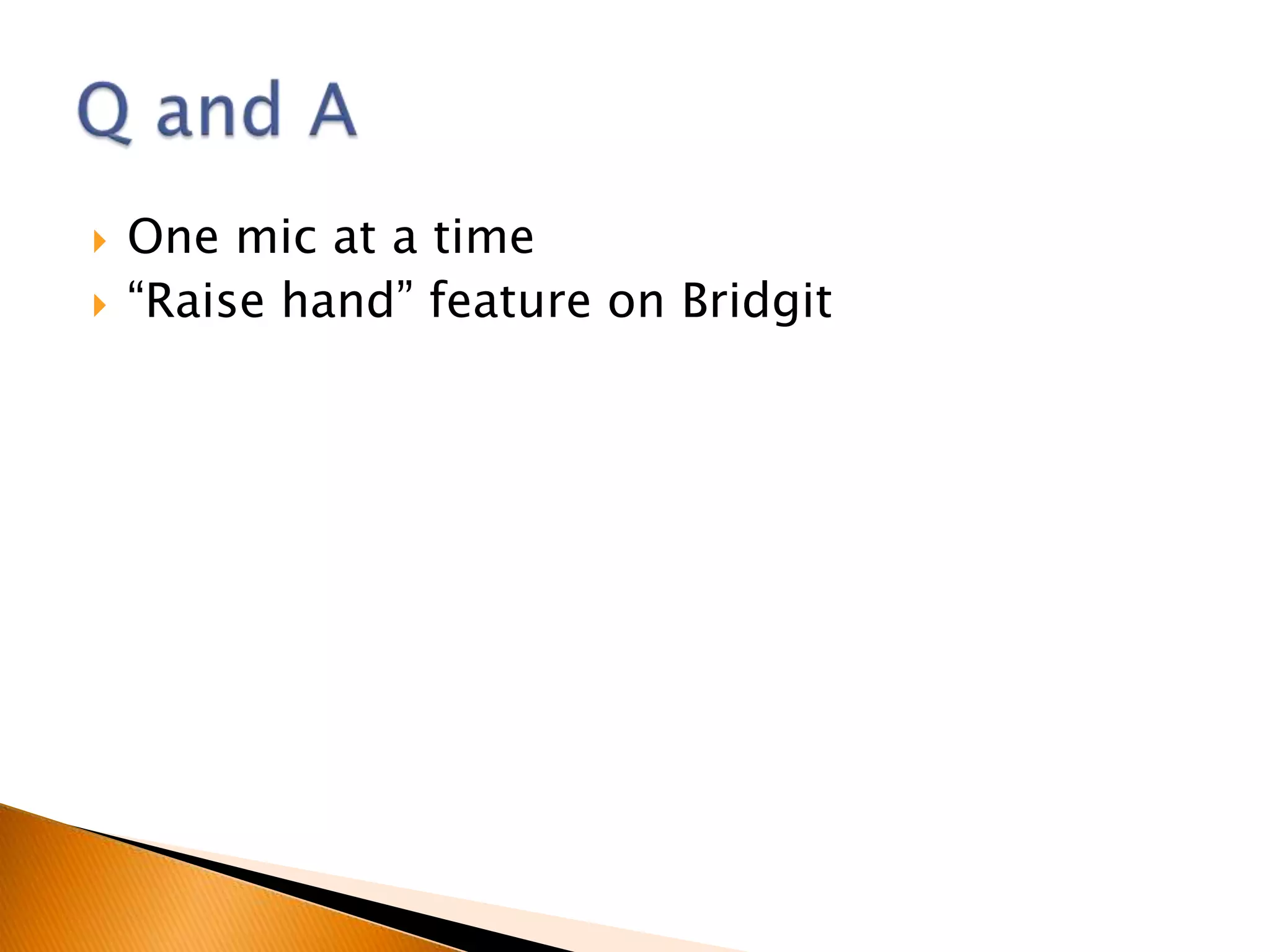    One mic at a time
   “Raise hand” feature on Bridgit
 