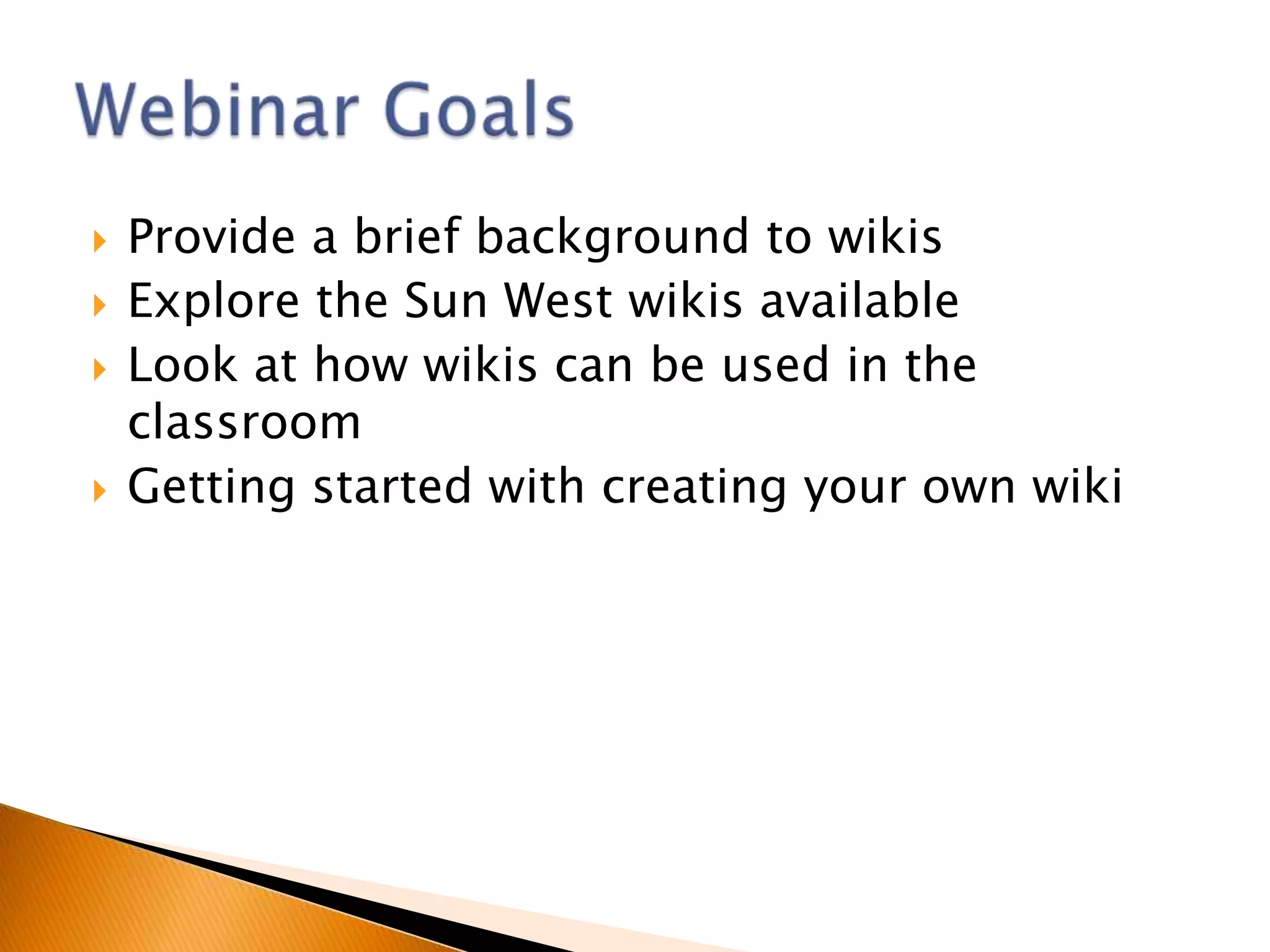    Provide a brief background to wikis
   Explore the Sun West wikis available
   Look at how wikis can be used in the
    classroom
   Getting started with creating your own wiki
 