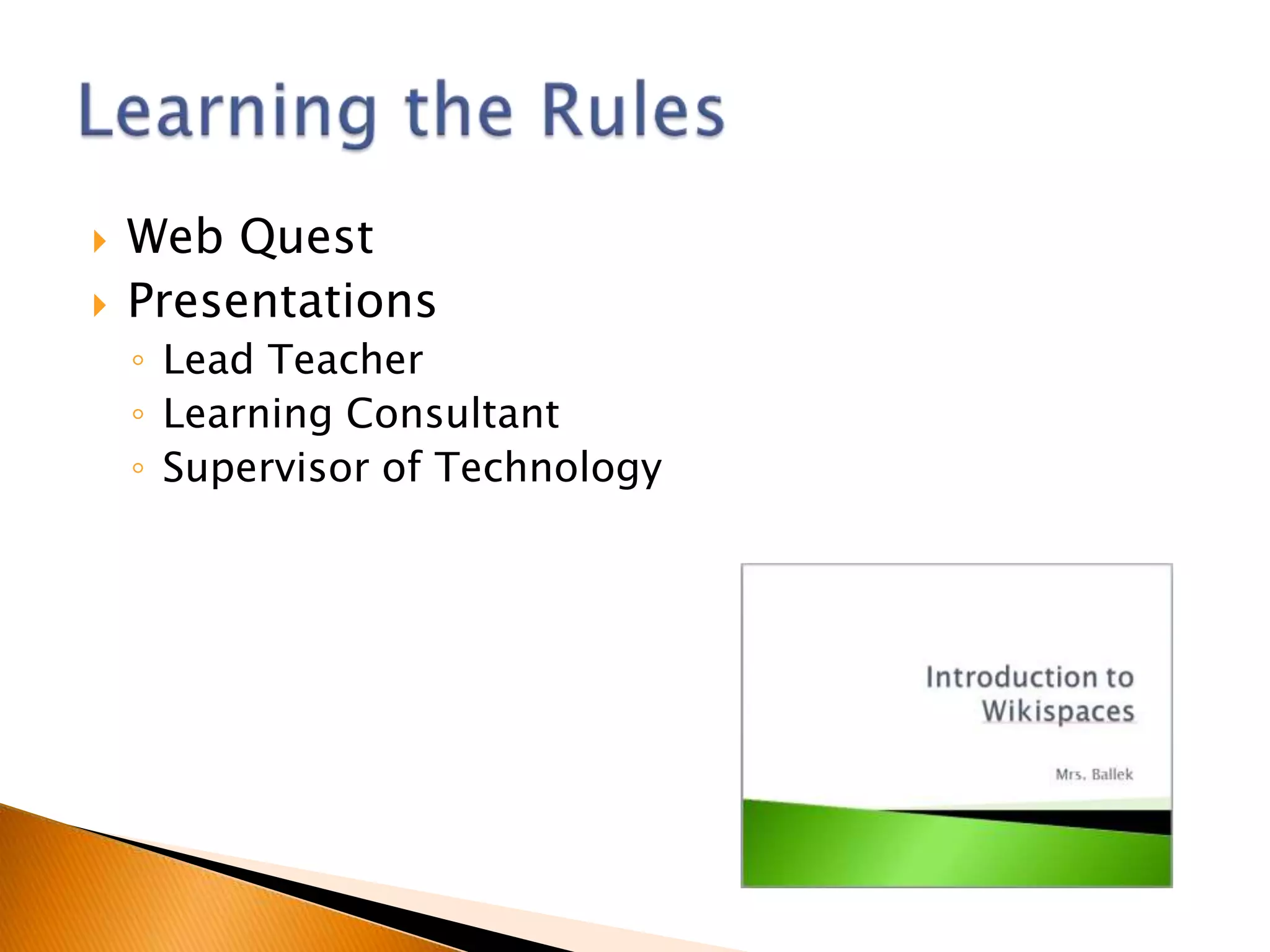    Web Quest
   Presentations
    ◦ Lead Teacher
    ◦ Learning Consultant
    ◦ Supervisor of Technology
 