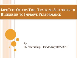 LIVETECS OFFERS TIME TRACKING SOLUTIONS TO
BUSINESSES TO IMPROVE PERFORMANCE
By
St. Petersburg, Florida, July 03th, 2013
 