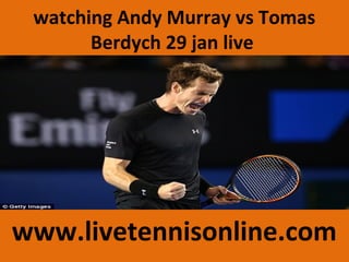 watching Andy Murray vs Tomas
Berdych 29 jan live
www.livetennisonline.com
 