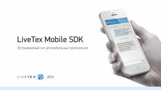 LiveTex Mobile SDK
Встраиваемый чат для мобильных приложений
2015
 