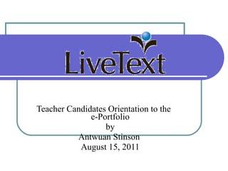 Teacher Candidates Orientation to the  e-Portfolio by Antwuan Stinson  August 15, 2011 