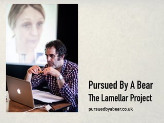 Pursued By A Bear
The Lamellar Project
pursuedbyabear.co.uk
 